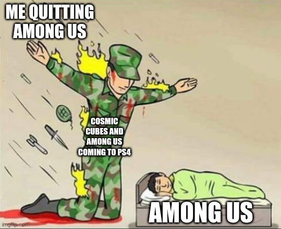 among us sussy | ME QUITTING AMONG US; COSMIC CUBES AND AMONG US COMING TO PS4; AMONG US | image tagged in soldier protecting sleeping child | made w/ Imgflip meme maker