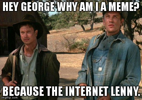 HEY GEORGE WHY AM I A MEME? BECAUSE THE INTERNET LENNY. | made w/ Imgflip meme maker