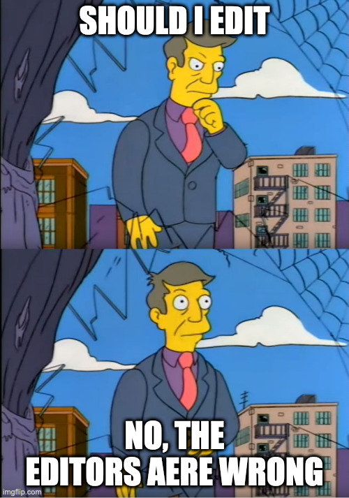 Skinner Out Of Touch | SHOULD I EDIT; NO, THE EDITORS AERE WRONG | image tagged in skinner out of touch | made w/ Imgflip meme maker