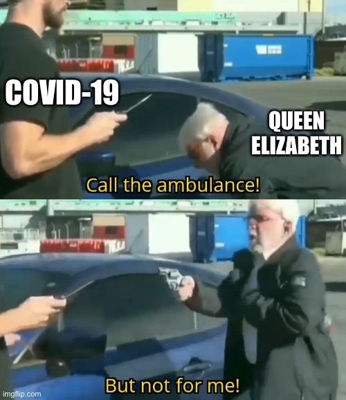 Call an ambulance but not for me | COVID-19; QUEEN ELIZABETH | image tagged in call an ambulance but not for me,memes,funny | made w/ Imgflip meme maker