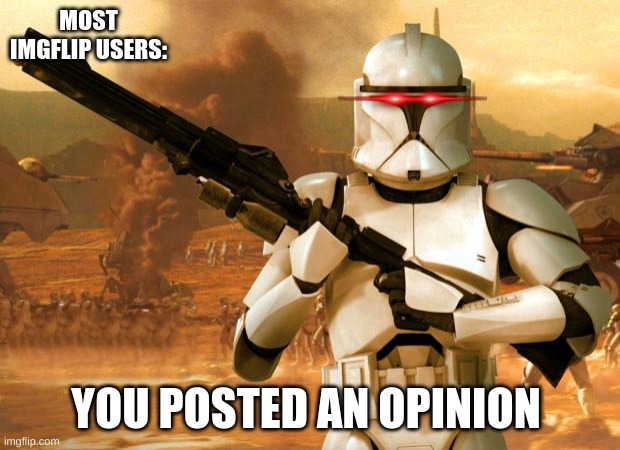 Clone Trooper | MOST IMGFLIP USERS: YOU POSTED AN OPINION | image tagged in clone trooper | made w/ Imgflip meme maker