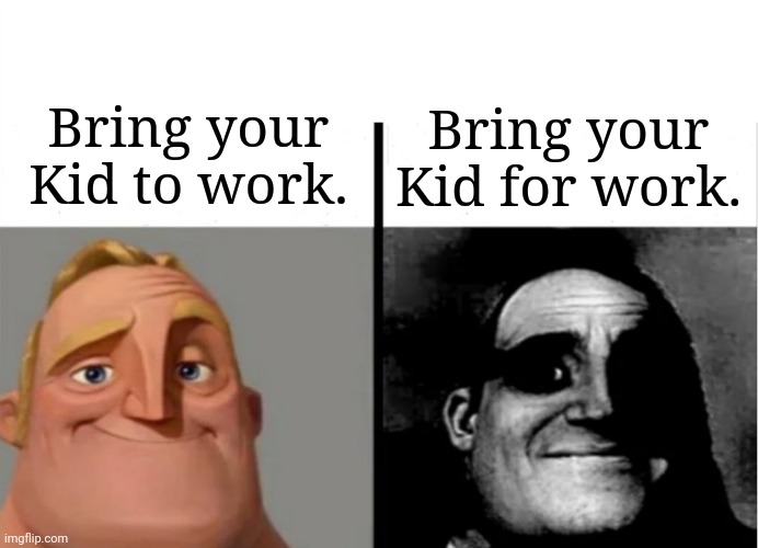Child Labour | Bring your Kid to work. Bring your Kid for work. | image tagged in teacher's copy | made w/ Imgflip meme maker