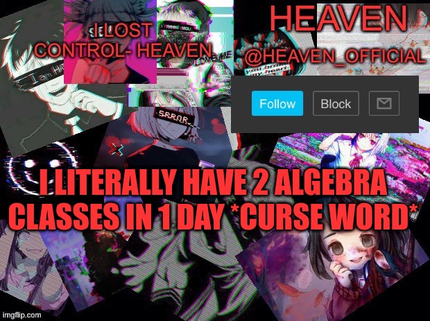 Heavenly | I LITERALLY HAVE 2 ALGEBRA CLASSES IN 1 DAY *CURSE WORD* | image tagged in heavenly | made w/ Imgflip meme maker