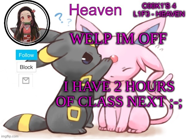 Heaven’s Temp | WELP IM OFF; I HAVE 2 HOURS OF CLASS NEXT ;-; | image tagged in heaven s temp | made w/ Imgflip meme maker