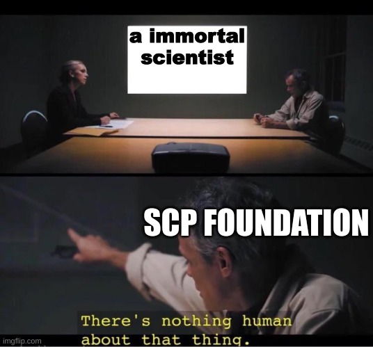 idk what i'm doing this is my first time making scp memes | a immortal scientist; SCP FOUNDATION | image tagged in there's nothing human about that thing | made w/ Imgflip meme maker