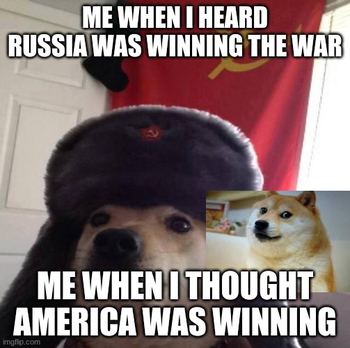 Russian Doge | ME WHEN I HEARD RUSSIA WAS WINNING THE WAR; ME WHEN I THOUGHT AMERICA WAS WINNING | image tagged in russian doge | made w/ Imgflip meme maker