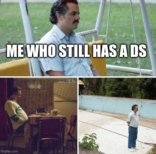 Sad Pablo Escobar Meme | ME WHO STILL HAS A DS | image tagged in memes,sad pablo escobar | made w/ Imgflip meme maker