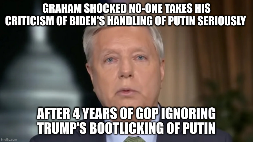 GOP ignored Russian interference in election, Trump coercing Ukraine and more! | GRAHAM SHOCKED NO-ONE TAKES HIS CRITICISM OF BIDEN'S HANDLING OF PUTIN SERIOUSLY; AFTER 4 YEARS OF GOP IGNORING TRUMP'S BOOTLICKING OF PUTIN | image tagged in ukraine,gop,trump,lindsey graham,putin,russia | made w/ Imgflip meme maker