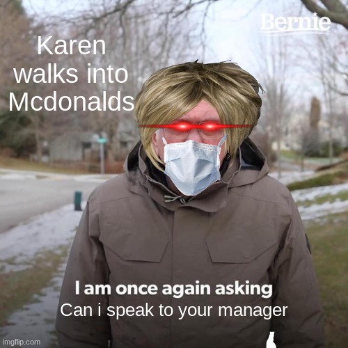 Karen in a nushell | Karen walks into Mcdonalds; Can i speak to your manager | image tagged in memes,bernie i am once again asking for your support | made w/ Imgflip meme maker