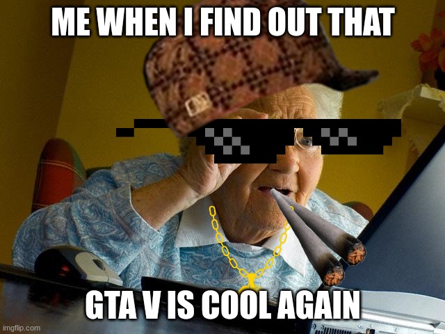 GTA V is cool because GTA VI is coming out | ME WHEN I FIND OUT THAT; GTA V IS COOL AGAIN | image tagged in memes,grandma finds the internet | made w/ Imgflip meme maker