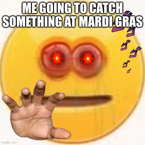 Not even joking tbh | ME GOING TO CATCH SOMETHING AT MARDI GRAS | image tagged in cursed emoji | made w/ Imgflip meme maker