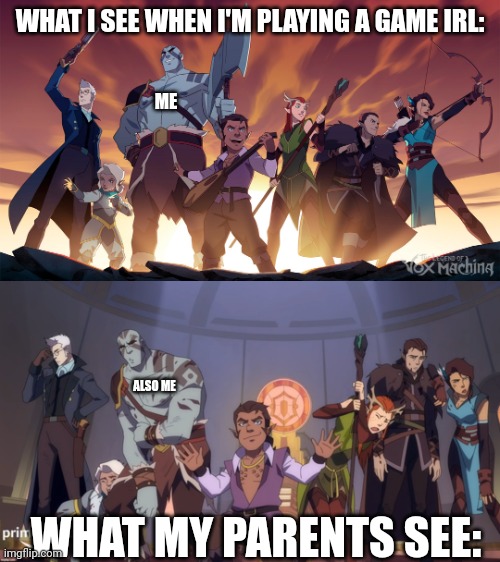 Vox machina | WHAT I SEE WHEN I'M PLAYING A GAME IRL:; ME; ALSO ME; WHAT MY PARENTS SEE: | image tagged in vox machina difference | made w/ Imgflip meme maker