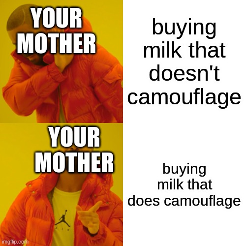 Drake Hotline Bling Meme | buying milk that doesn't camouflage buying milk that does camouflage YOUR MOTHER YOUR MOTHER | image tagged in memes,drake hotline bling | made w/ Imgflip meme maker