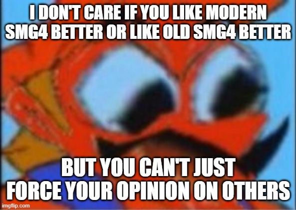 LUIGI THIS ISNT WEED | I DON'T CARE IF YOU LIKE MODERN SMG4 BETTER OR LIKE OLD SMG4 BETTER; BUT YOU CAN'T JUST FORCE YOUR OPINION ON OTHERS | image tagged in luigi this isnt weed | made w/ Imgflip meme maker