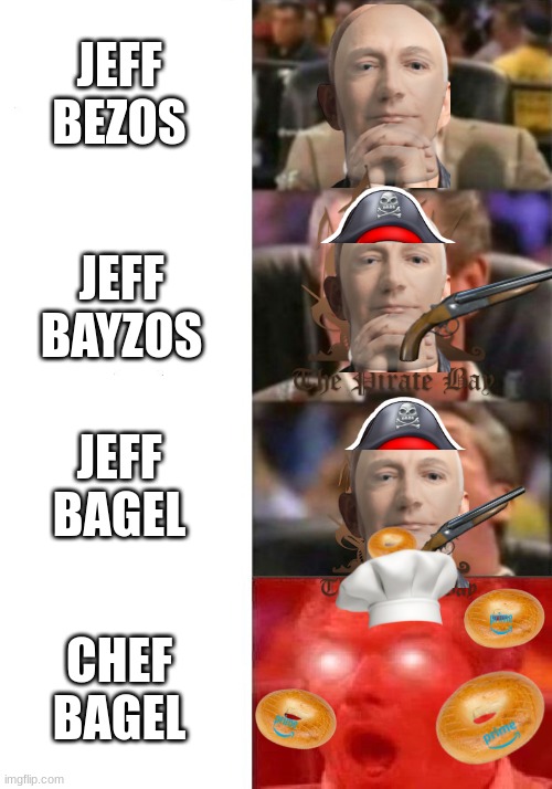 he's slowly evolving... | JEFF BEZOS; JEFF BAYZOS; JEFF BAGEL; CHEF BAGEL | image tagged in mr mcmahon reaction | made w/ Imgflip meme maker