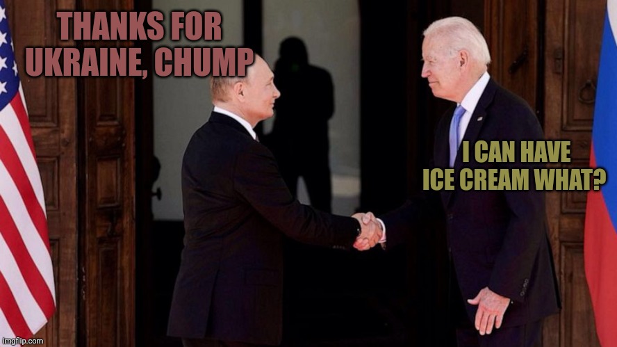 Biden works for Russia and China. We are his last priority. He'd nuke us if Putin demanded him to. Between that and Alzheimers.. | THANKS FOR UKRAINE, CHUMP; I CAN HAVE ICE CREAM WHAT? | image tagged in biden and putin,putin owns biden | made w/ Imgflip meme maker