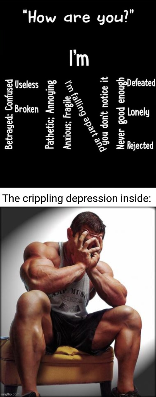The crippling depression inside | The crippling depression inside: | image tagged in depressed bodybuilder,i'm fine,crippling depression,depression,depressed,memes | made w/ Imgflip meme maker