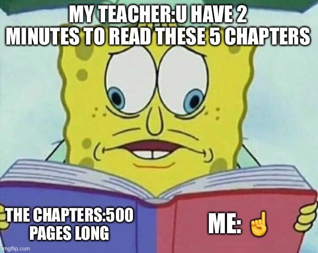 cross eyed spongebob | MY TEACHER:U HAVE 2 MINUTES TO READ THESE 5 CHAPTERS; ME: ☝️; THE CHAPTERS:500 PAGES LONG | image tagged in cross eyed spongebob | made w/ Imgflip meme maker