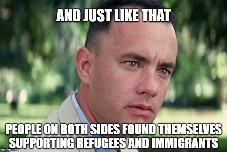 Everyone Bleeds Red | AND JUST LIKE THAT; PEOPLE ON BOTH SIDES FOUND THEMSELVES SUPPORTING REFUGEES AND IMMIGRANTS | image tagged in memes,and just like that,immigration,borders,post partisan | made w/ Imgflip meme maker