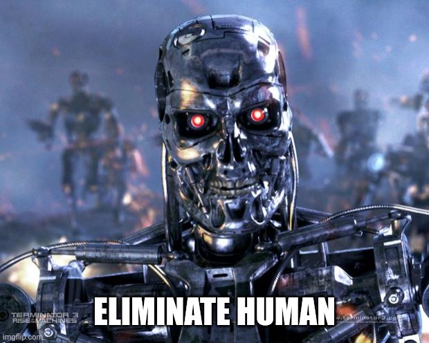 Terminator Robot T-800 | ELIMINATE HUMAN | image tagged in terminator robot t-800 | made w/ Imgflip meme maker