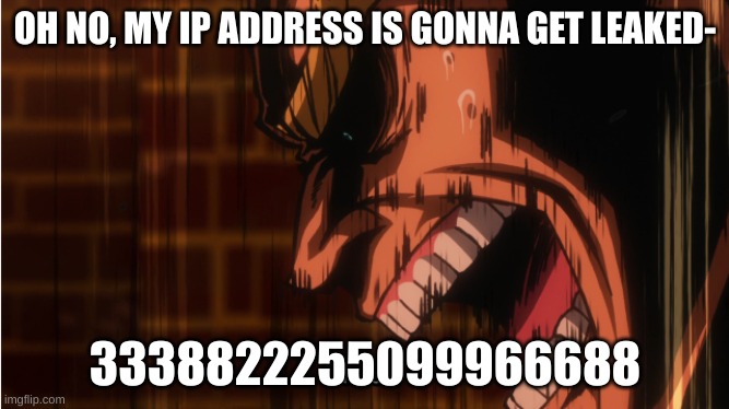 k | OH NO, MY IP ADDRESS IS GONNA GET LEAKED-; 3338822255099966688 | image tagged in angy all might | made w/ Imgflip meme maker