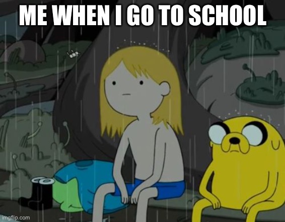 When you go to school | ME WHEN I GO TO SCHOOL | image tagged in memes,life sucks | made w/ Imgflip meme maker