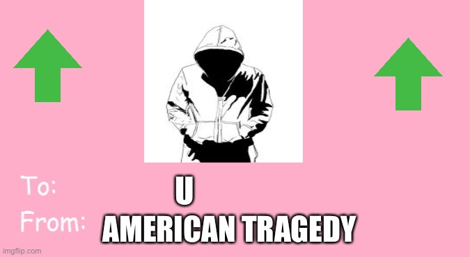 Happy belated Valentine’s Day | U; AMERICAN TRAGEDY | image tagged in valentine's day card meme | made w/ Imgflip meme maker