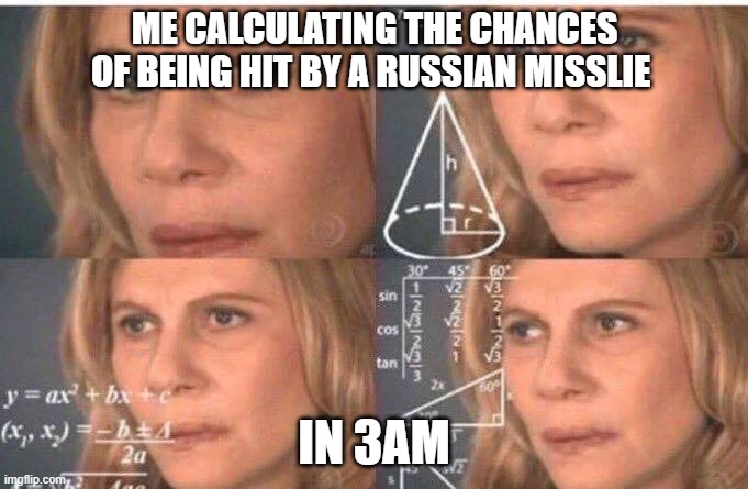 relatable | ME CALCULATING THE CHANCES OF BEING HIT BY A RUSSIAN MISSLIE; IN 3AM | image tagged in math lady/confused lady | made w/ Imgflip meme maker