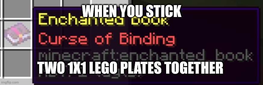Change my mind. | WHEN YOU STICK; TWO 1X1 LEGO PLATES TOGETHER | image tagged in curse of binding | made w/ Imgflip meme maker
