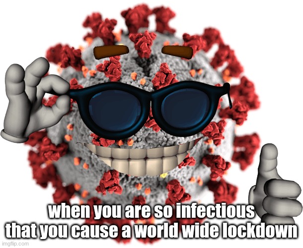 C O V I D | when you are so infectious that you cause a world wide lockdown | image tagged in funny memes,coronavirus | made w/ Imgflip meme maker