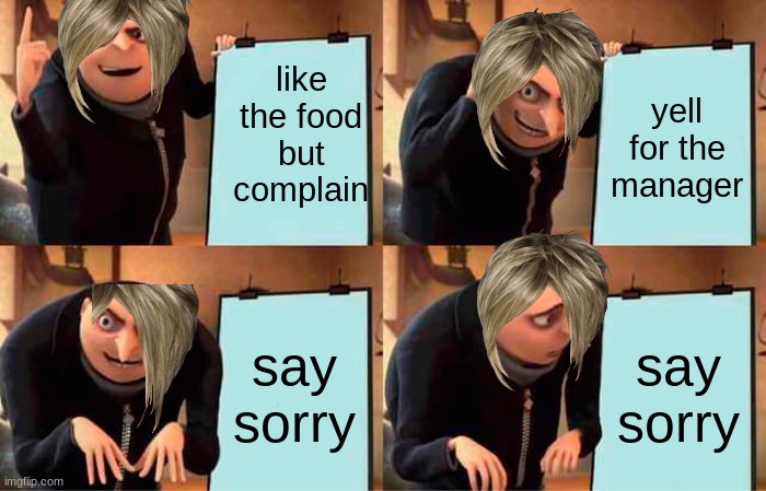 Karen restaurant plan | like the food but complain; yell for the manager; say sorry; say sorry | image tagged in memes,gru's plan | made w/ Imgflip meme maker