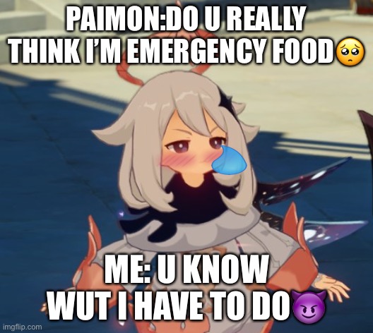 Genshin players be like: | PAIMON:DO U REALLY THINK I’M EMERGENCY FOOD🥺; ME: U KNOW WUT I HAVE TO DO😈 | image tagged in genshin impact paimon | made w/ Imgflip meme maker