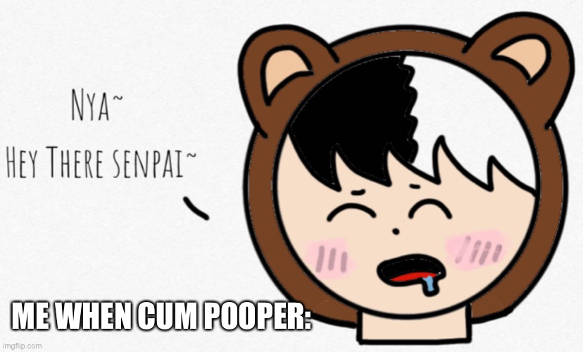 Hey there senpai | ME WHEN CUM POOPER: | image tagged in hey there senpai | made w/ Imgflip meme maker