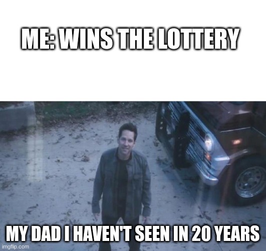 memes | ME: WINS THE LOTTERY; MY DAD I HAVEN'T SEEN IN 20 YEARS | image tagged in blank white template | made w/ Imgflip meme maker
