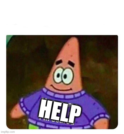 Patrick Mom come pick me up I'm scared | HELP | image tagged in patrick mom come pick me up i'm scared | made w/ Imgflip meme maker