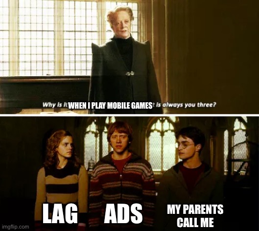 Why | WHEN I PLAY MOBILE GAMES; MY PARENTS CALL ME; LAG; ADS | image tagged in always you three | made w/ Imgflip meme maker