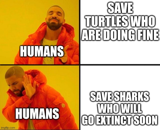 Drake Hotline Bling Backwards | SAVE TURTLES WHO ARE DOING FINE; HUMANS; SAVE SHARKS WHO WILL GO EXTINCT SOON; HUMANS | image tagged in drake hotline bling backwards | made w/ Imgflip meme maker