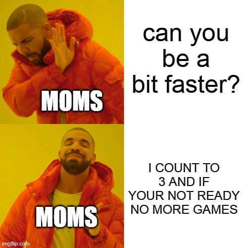 MUMS | can you be a bit faster? MOMS; I COUNT TO 3 AND IF YOUR NOT READY NO MORE GAMES; MOMS | image tagged in memes,drake hotline bling,funny,cats,all lives matter | made w/ Imgflip meme maker