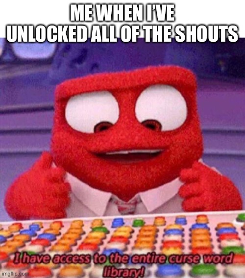 Oh ok then | ME WHEN I’VE UNLOCKED ALL OF THE SHOUTS | image tagged in i have access to the entire curse world library | made w/ Imgflip meme maker