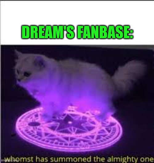 Whomst has Summoned the almighty one | DREAM'S FANBASE: | image tagged in whomst has summoned the almighty one | made w/ Imgflip meme maker