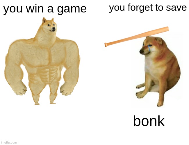 Buff Doge vs. Cheems Meme | you win a game; you forget to save; bonk | image tagged in memes,buff doge vs cheems | made w/ Imgflip meme maker