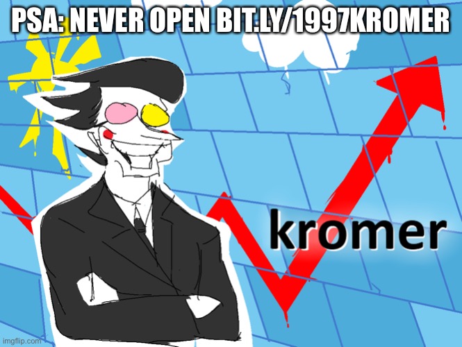 Kromer | PSA: NEVER OPEN BIT.LY/1997KROMER | image tagged in kromer,public service announcement | made w/ Imgflip meme maker
