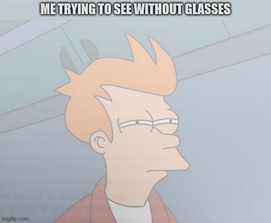 glasses | ME TRYING TO SEE WITHOUT GLASSES | image tagged in memes,futurama fry | made w/ Imgflip meme maker