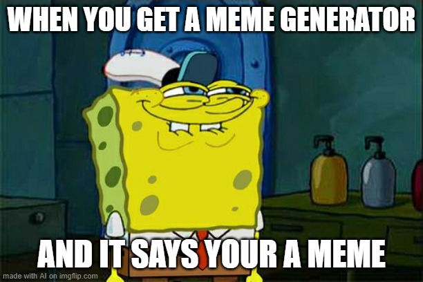 Don't You Squidward | WHEN YOU GET A MEME GENERATOR; AND IT SAYS YOUR A MEME | image tagged in memes,don't you squidward | made w/ Imgflip meme maker