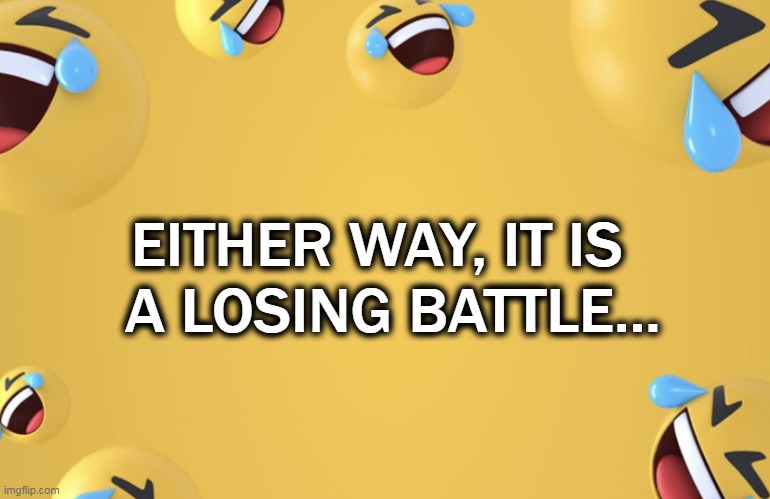 EITHER WAY, IT IS  
A LOSING BATTLE... | made w/ Imgflip meme maker