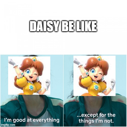 Good at everything, except for the thing i'm not | DAISY BE LIKE | image tagged in good at everything except for the thing i'm not | made w/ Imgflip meme maker