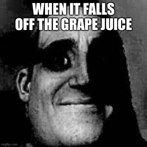 Uncanny Mr. Incredible | WHEN IT FALLS OFF THE GRAPE JUICE | image tagged in uncanny mr incredible | made w/ Imgflip meme maker