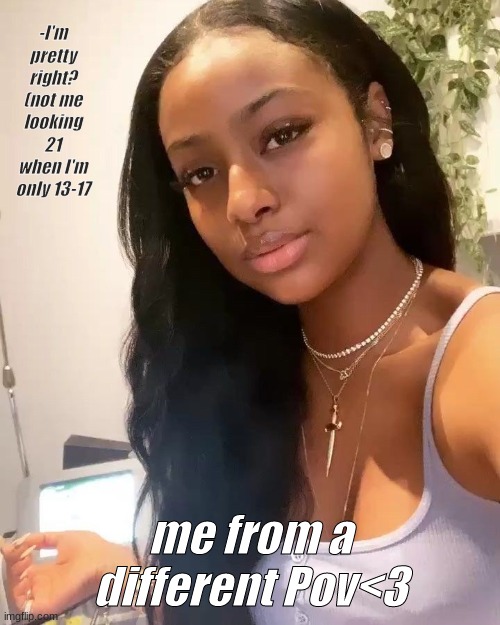 hey<3 | -I'm pretty right? (not me looking 21 when I'm only 13-17; me from a different Pov<3 | image tagged in pretty girl,black girl,magic,hey | made w/ Imgflip meme maker