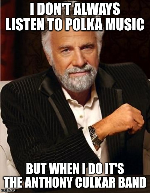Culkar Band |  I DON'T ALWAYS LISTEN TO POLKA MUSIC; BUT WHEN I DO IT'S THE ANTHONY CULKAR BAND | image tagged in i don't always | made w/ Imgflip meme maker