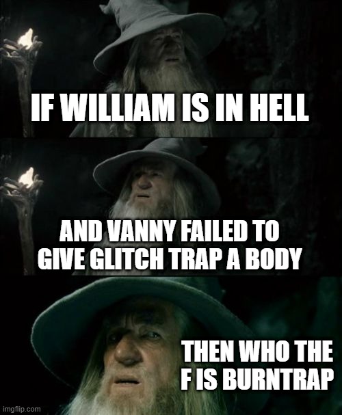 Confused Gandalf Meme | IF WILLIAM IS IN HELL; AND VANNY FAILED TO GIVE GLITCH TRAP A BODY; THEN WHO THE F IS BURNTRAP | image tagged in memes,confused gandalf,fnaf,william afton | made w/ Imgflip meme maker